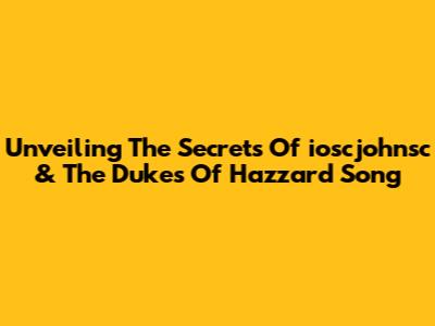 Unveiling The Secrets Of 'ioscjohnsc' & The Dukes Of Hazzard Song