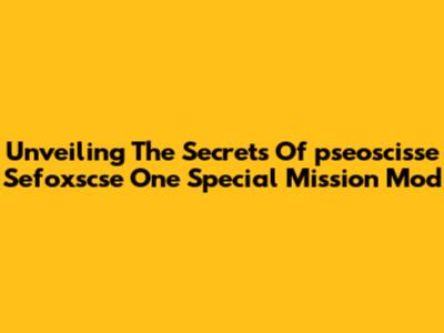 Unveiling The Secrets Of 'pseoscisse Sefoxscse' One Special Mission Mod