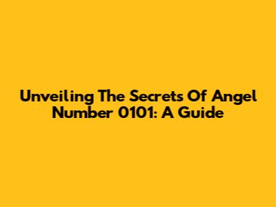 Unveiling The Secrets Of Angel Number 0101: A Guide
