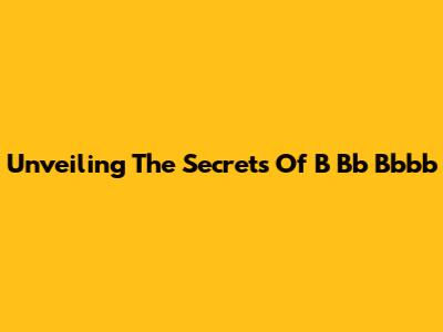 Unveiling The Secrets Of B Bb Bbbb