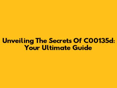 Unveiling The Secrets Of C00135d: Your Ultimate Guide