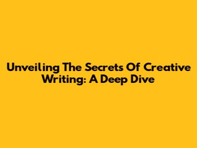 Unveiling The Secrets Of Creative Writing: A Deep Dive