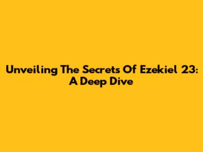 Unveiling The Secrets Of Ezekiel 23: A Deep Dive