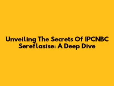 Unveiling The Secrets Of IPCNBC Sereflasise: A Deep Dive