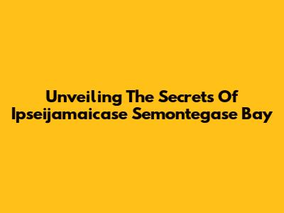 Unveiling The Secrets Of Ipseijamaicase Semontegase Bay