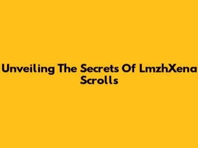 Unveiling The Secrets Of LmzhXena Scrolls