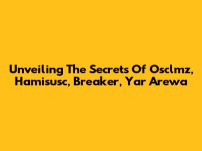 Unveiling The Secrets Of Osclmz, Hamisusc, Breaker, Yar Arewa