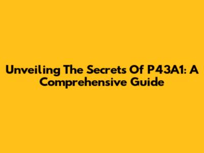 Unveiling The Secrets Of P43A1: A Comprehensive Guide