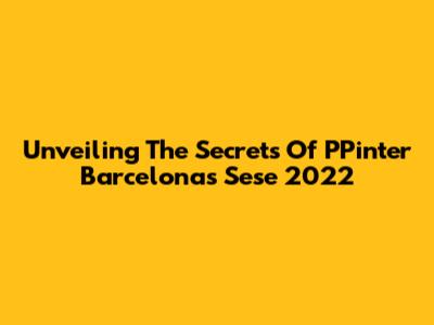 Unveiling The Secrets Of PPinter Barcelona's Sese 2022