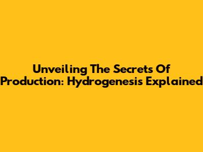 Unveiling The Secrets Of Production: Hydrogenesis Explained