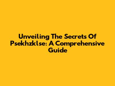 Unveiling The Secrets Of Psekhzklse: A Comprehensive Guide