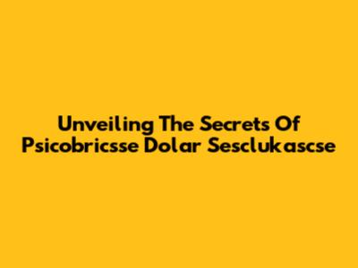 Unveiling The Secrets Of Psicobricsse Dolar Sesclukascse