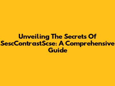 Unveiling The Secrets Of SescContrastScse: A Comprehensive Guide