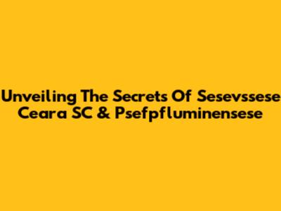 Unveiling The Secrets Of Sesevssese Ceara SC & Psefpfluminensese