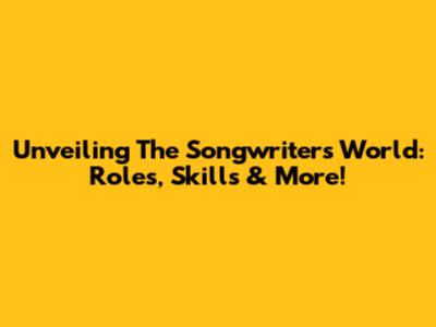 Unveiling The Songwriter's World: Roles, Skills & More!
