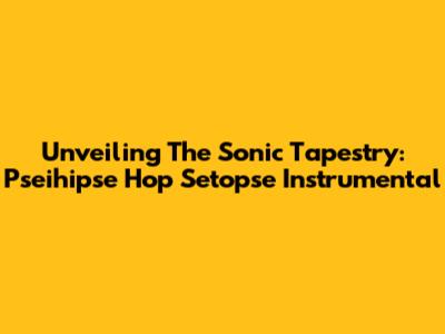 Unveiling The Sonic Tapestry: Pseihipse Hop Setopse Instrumental