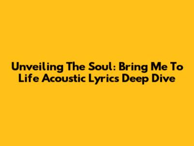 Unveiling The Soul: 'Bring Me To Life' Acoustic Lyrics Deep Dive