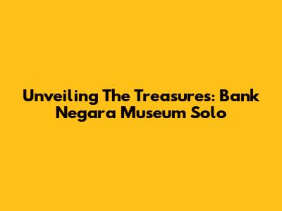 Unveiling The Treasures: Bank Negara Museum Solo