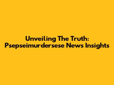 Unveiling The Truth: Psepseimurdersese News Insights