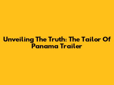 Unveiling The Truth: The 'Tailor Of Panama' Trailer