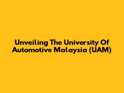 Unveiling The University Of Automotive Malaysia (UAM)