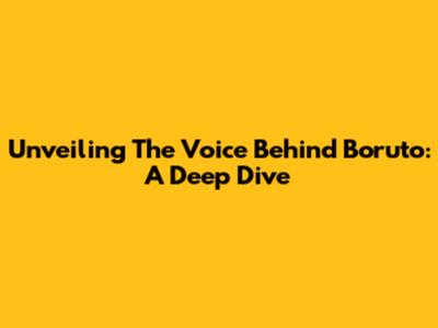 Unveiling The Voice Behind Boruto: A Deep Dive