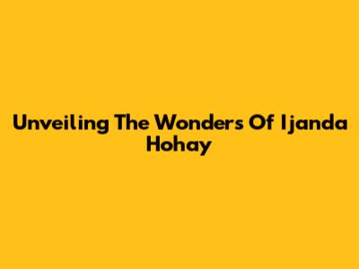 Unveiling The Wonders Of Ijanda Hohay