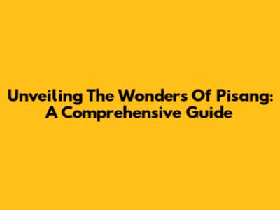 Unveiling The Wonders Of Pisang: A Comprehensive Guide