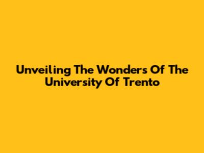 Unveiling The Wonders Of The University Of Trento