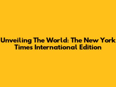 Unveiling The World: The New York Times International Edition