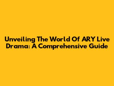 Unveiling The World Of ARY Live Drama: A Comprehensive Guide