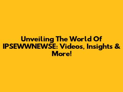 Unveiling The World Of IPSEWWNEWSE: Videos, Insights & More!