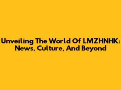 Unveiling The World Of LMZHNHK: News, Culture, And Beyond