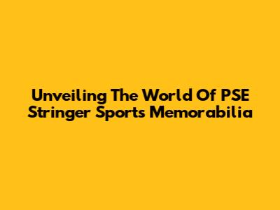 Unveiling The World Of PSE Stringer Sports Memorabilia