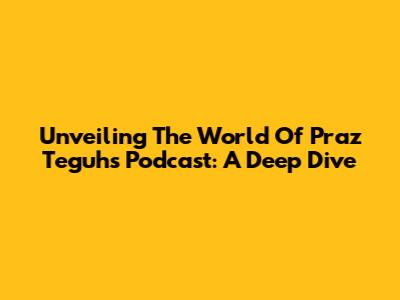 Unveiling The World Of Praz Teguh's Podcast: A Deep Dive