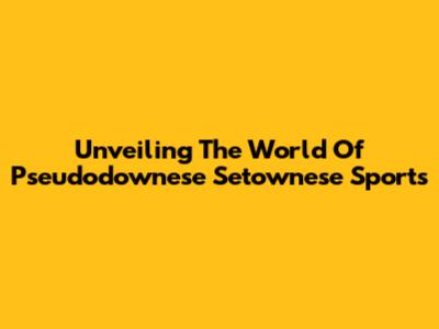 Unveiling The World Of Pseudodownese Setownese Sports