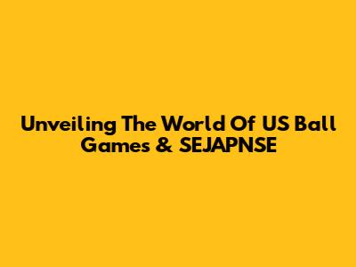 Unveiling The World Of US Ball Games & SEJAPNSE