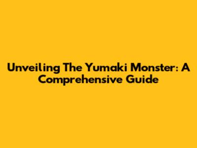 Unveiling The Yumaki Monster: A Comprehensive Guide