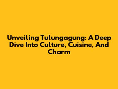 Unveiling Tulungagung: A Deep Dive Into Culture, Cuisine, And Charm