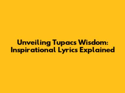 Unveiling Tupac's Wisdom: Inspirational Lyrics Explained