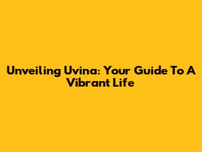 Unveiling Uvina: Your Guide To A Vibrant Life
