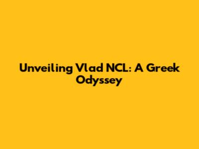 Unveiling Vlad NCL: A Greek Odyssey