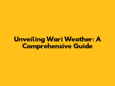 Unveiling Wari Weather: A Comprehensive Guide