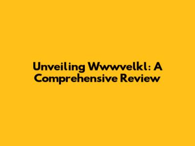 Unveiling Wwwvelkl: A Comprehensive Review