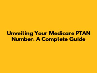 Unveiling Your Medicare PTAN Number: A Complete Guide