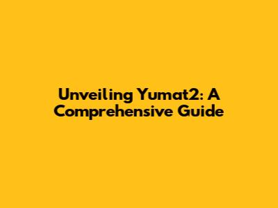Unveiling Yumat2: A Comprehensive Guide