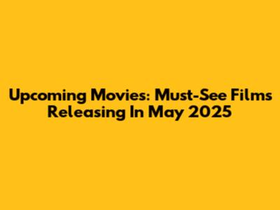 Upcoming Movies: Must-See Films Releasing In May 2025
