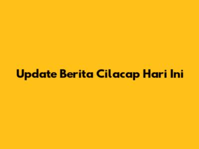 Update Berita Cilacap Hari Ini