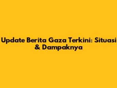 Update Berita Gaza Terkini: Situasi & Dampaknya
