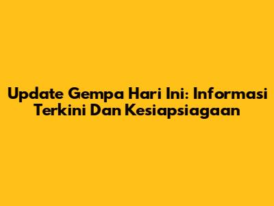 Update Gempa Hari Ini: Informasi Terkini Dan Kesiapsiagaan